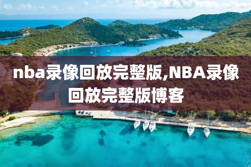nba录像回放完整版,NBA录像回放完整版博客